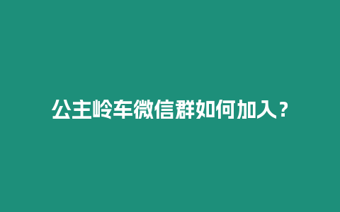 公主嶺車微信群如何加入？