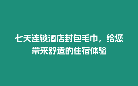 七天連鎖酒店封包毛巾，給您帶來舒適的住宿體驗