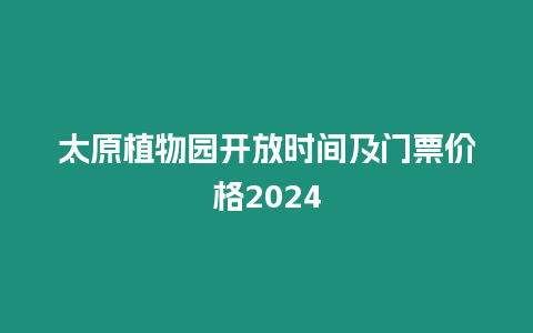 太原植物園開放時間及門票價格2024