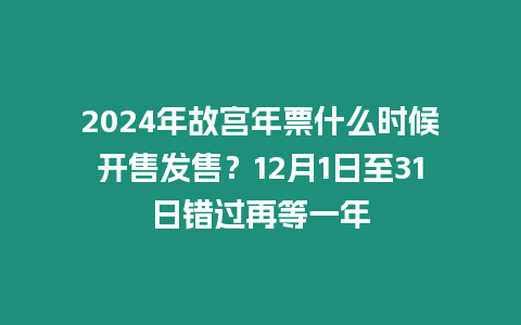 2024年故宮年票什么時候開售發售？12月1日至31日錯過再等一年