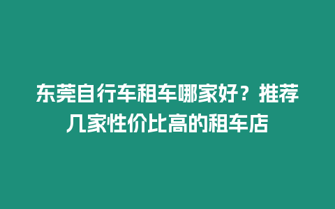 東莞自行車租車哪家好？推薦幾家性價比高的租車店