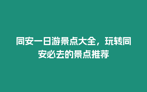 同安一日游景點大全，玩轉同安必去的景點推薦