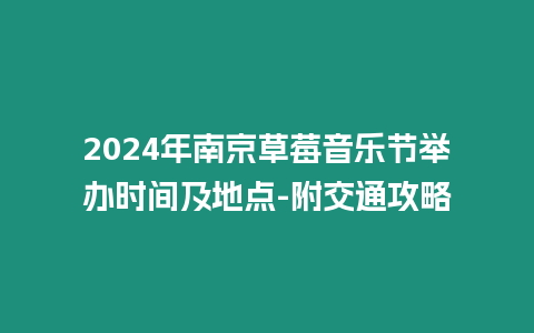 2024年南京草莓音樂節舉辦時間及地點-附交通攻略