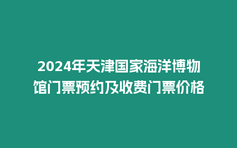 2024年天津國家海洋博物館門票預約及收費門票價格