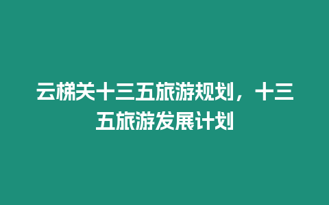 云梯關(guān)十三五旅游規(guī)劃，十三五旅游發(fā)展計(jì)劃