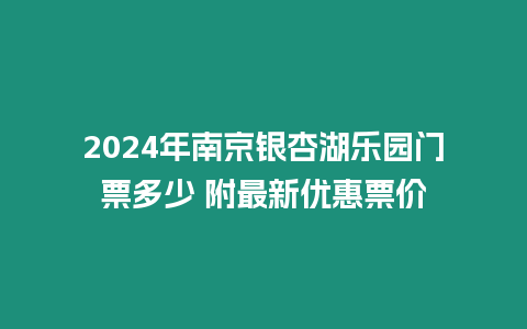 2024年南京銀杏湖樂園門票多少 附最新優惠票價