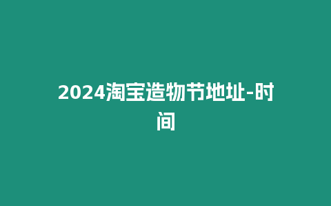 2024淘寶造物節(jié)地址-時(shí)間