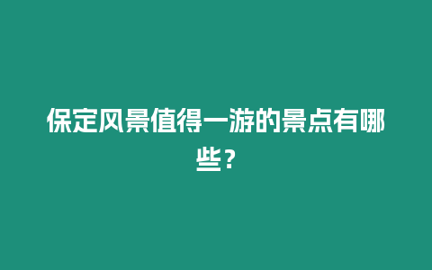 保定風(fēng)景值得一游的景點(diǎn)有哪些？