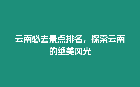 云南必去景點排名，探索云南的絕美風光