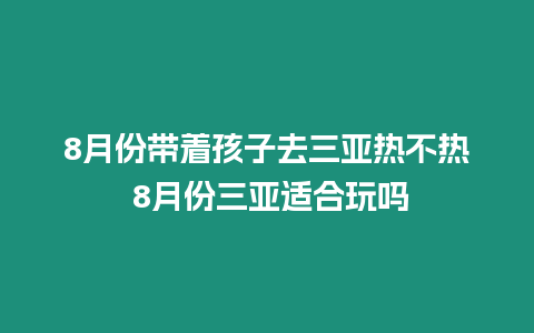 8月份帶著孩子去三亞熱不熱 8月份三亞適合玩嗎