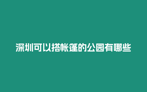 深圳可以搭帳篷的公園有哪些