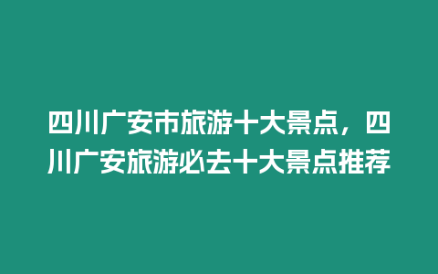 四川廣安市旅游十大景點，四川廣安旅游必去十大景點推薦