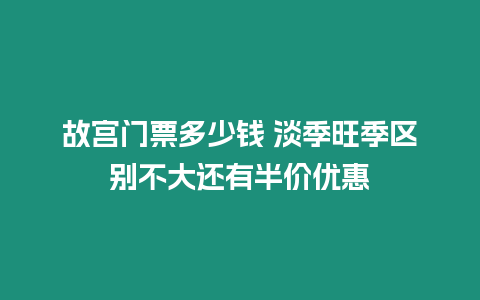 故宮門票多少錢 淡季旺季區(qū)別不大還有半價優(yōu)惠