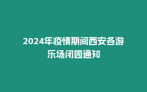 2024年疫情期間西安各游樂場閉園通知