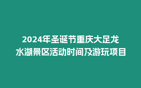 2024年圣誕節重慶大足龍水湖景區活動時間及游玩項目