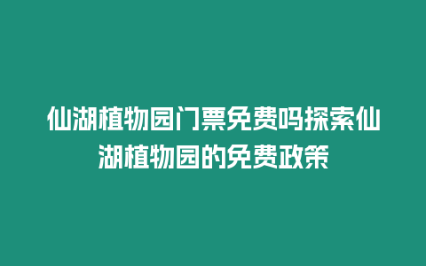 仙湖植物園門票免費嗎探索仙湖植物園的免費政策