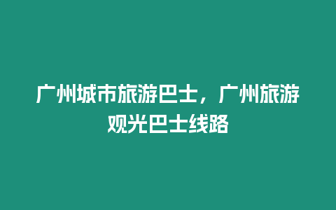 廣州城市旅游巴士，廣州旅游觀光巴士線路