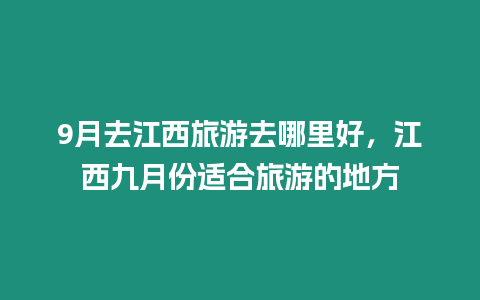 9月去江西旅游去哪里好，江西九月份適合旅游的地方