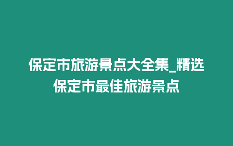 保定市旅游景點大全集_精選保定市最佳旅游景點