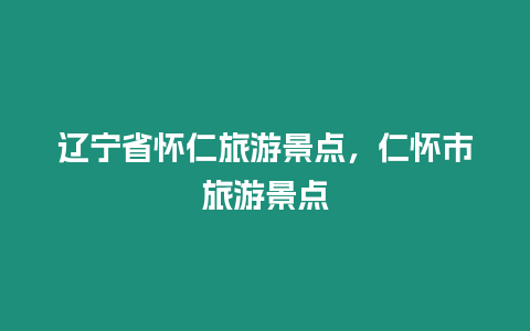 遼寧省懷仁旅游景點，仁懷市旅游景點