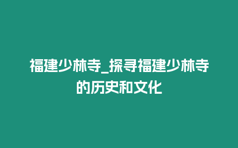 福建少林寺_探尋福建少林寺的歷史和文化