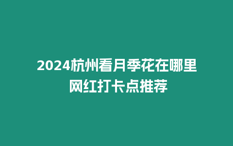 2024杭州看月季花在哪里 網(wǎng)紅打卡點推薦