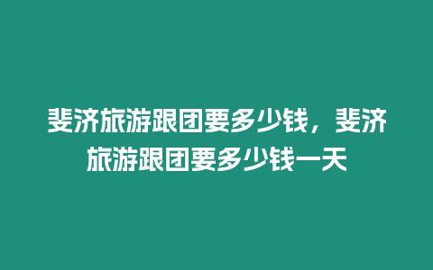 斐濟(jì)旅游跟團(tuán)要多少錢，斐濟(jì)旅游跟團(tuán)要多少錢一天