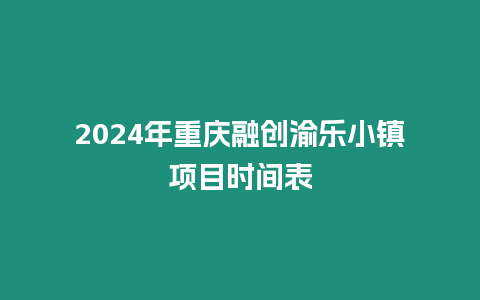 2024年重慶融創渝樂小鎮項目時間表