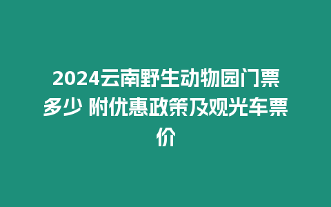 2024云南野生動物園門票多少 附優(yōu)惠政策及觀光車票價