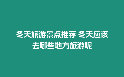 冬天旅游景點推薦 冬天應該去哪些地方旅游呢