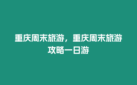 重慶周末旅游，重慶周末旅游攻略一日游