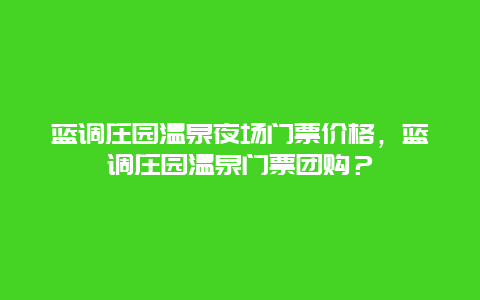 藍調(diào)莊園溫泉夜場門票價格，藍調(diào)莊園溫泉門票團購？