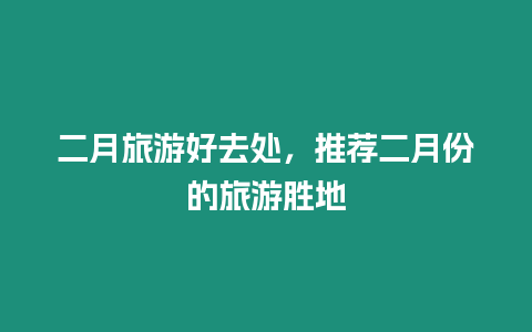 二月旅游好去處，推薦二月份的旅游勝地