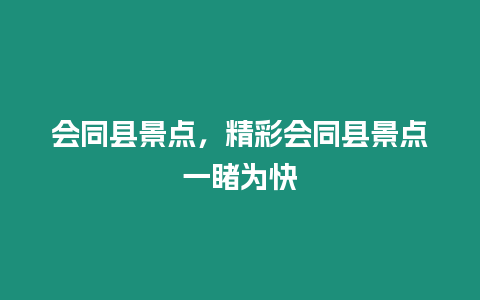 會同縣景點，精彩會同縣景點一睹為快