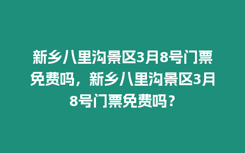 新鄉(xiāng)八里溝景區(qū)3月8號(hào)門票免費(fèi)嗎，新鄉(xiāng)八里溝景區(qū)3月8號(hào)門票免費(fèi)嗎？