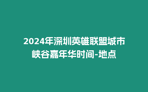 2024年深圳英雄聯盟城市峽谷嘉年華時間-地點