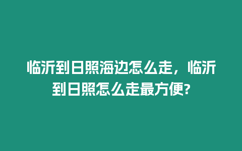 臨沂到日照海邊怎么走，臨沂到日照怎么走最方便?