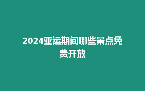 2024亞運期間哪些景點免費開放