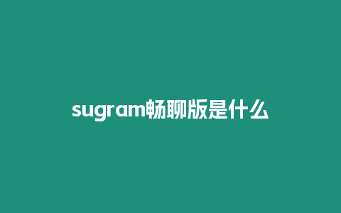 sugram暢聊版是什么