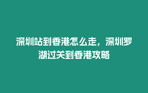 深圳站到香港怎么走，深圳羅湖過關到香港攻略