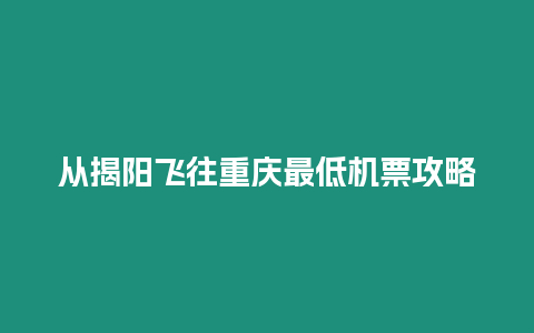 從揭陽飛往重慶最低機票攻略