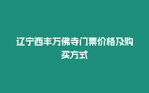 遼寧西豐萬佛寺門票價格及購買方式