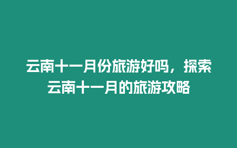 云南十一月份旅游好嗎，探索云南十一月的旅游攻略