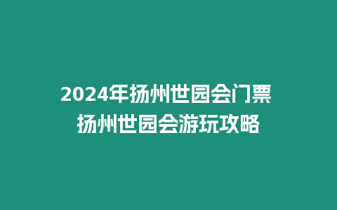 2024年揚州世園會門票 揚州世園會游玩攻略