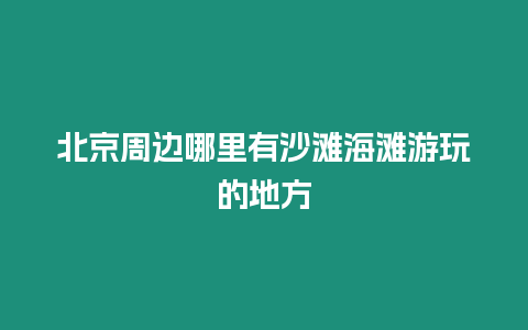 北京周邊哪里有沙灘海灘游玩的地方