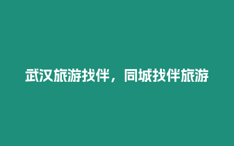 武漢旅游找伴，同城找伴旅游