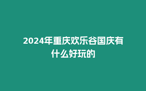 2024年重慶歡樂谷國慶有什么好玩的