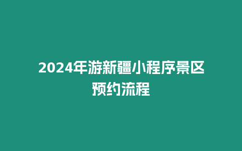 2024年游新疆小程序景區(qū)預(yù)約流程