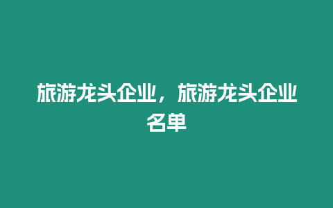 旅游龍頭企業(yè)，旅游龍頭企業(yè)名單