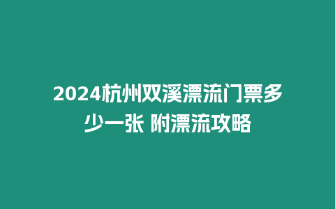 2024杭州雙溪漂流門票多少一張 附漂流攻略